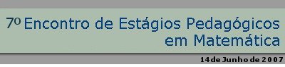 7� Encontro de Est�gios Pedag�gicos em Matem�tica 2007