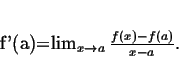 \begin{displaymath}
f'(a)=\lim_{x\to a} \frac{f(x)-f(a)}{x-a}.
\end{displaymath}