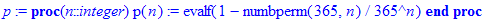 p := proc (n::integer) p(n) := evalf(1-numbperm(365,n)/(365^n)) end proc